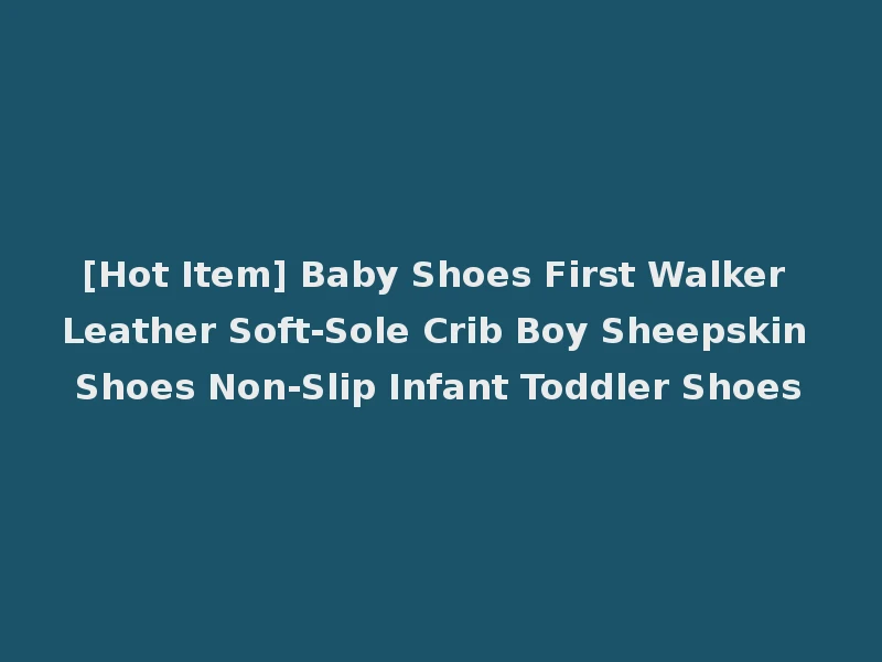 [Hot Item] Baby Shoes First Walker Leather Soft-Sole Crib Boy Sheepskin Shoes Non-Slip Infant Toddler Shoes