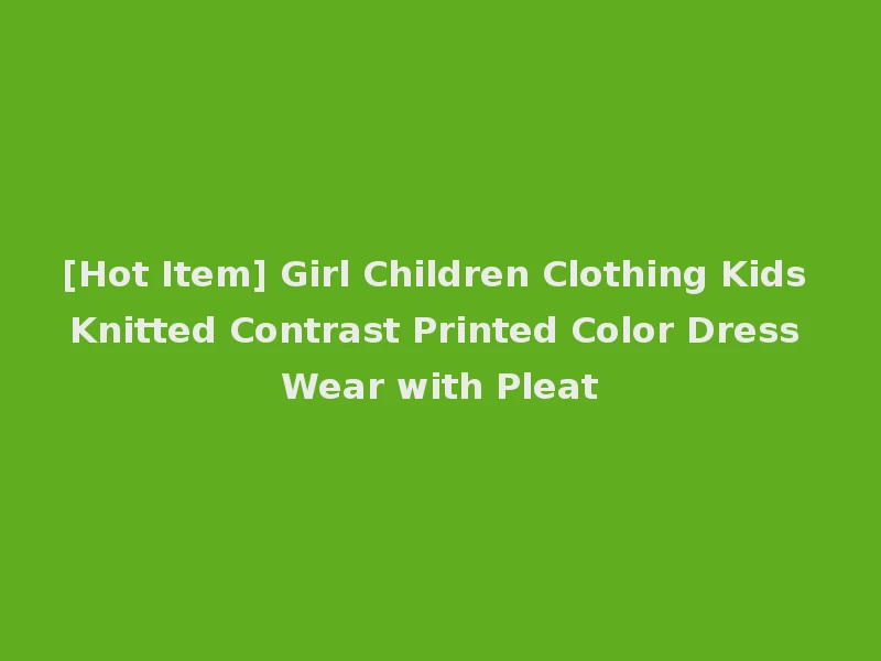 [Hot Item] Girl Children Clothing Kids Knitted Contrast Printed Color Dress Wear with Pleat