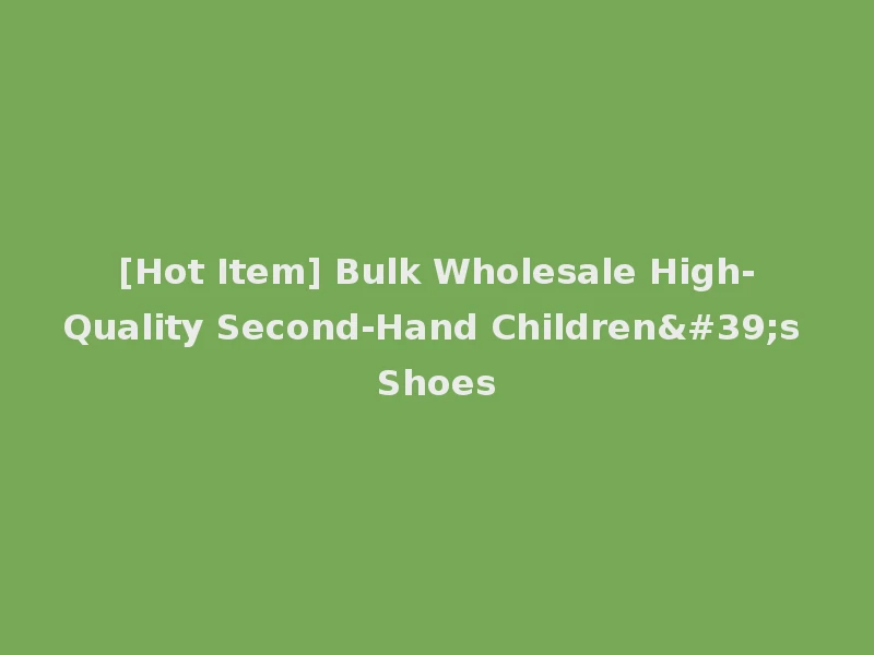 [Hot Item] Bulk Wholesale High-Quality Second-Hand Children's Shoes