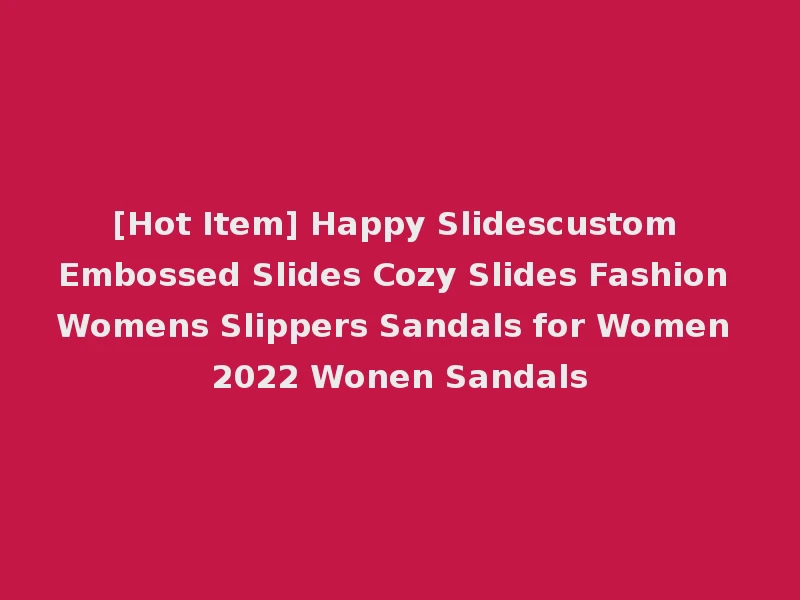 [Hot Item] Happy Slidescustom Embossed Slides Cozy Slides Fashion Womens Slippers Sandals for Women 2022 Wonen Sandals