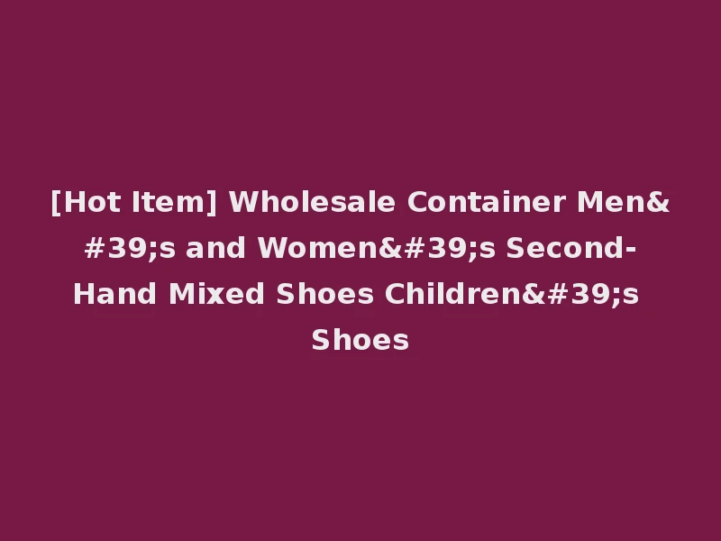 [Hot Item] Wholesale Container Men's and Women's Second-Hand Mixed Shoes Children's Shoes