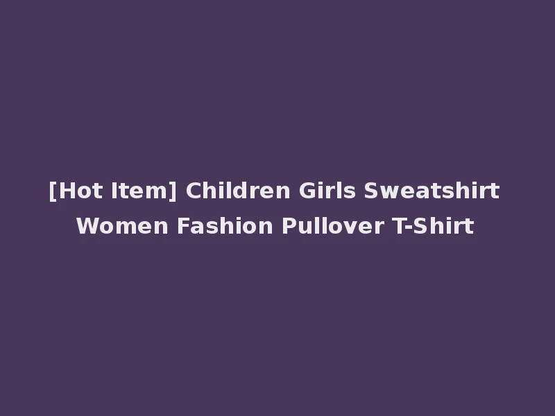 [Hot Item] Children Girls Sweatshirt Women Fashion Pullover T-Shirt
