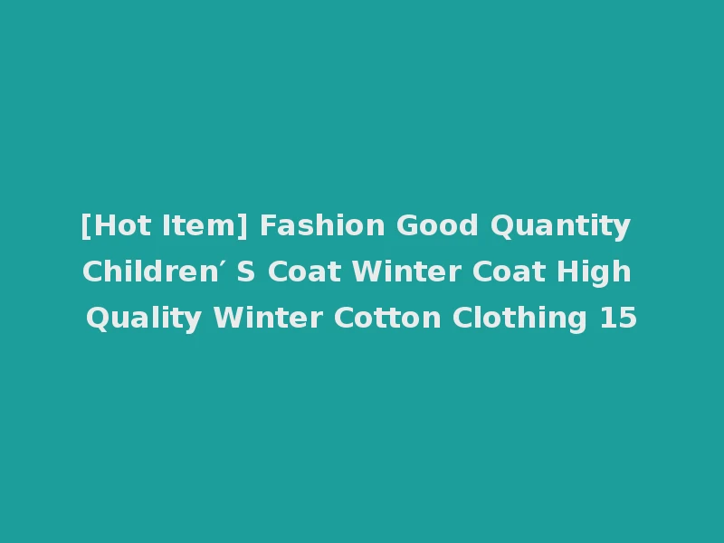 [Hot Item] Fashion Good Quantity Children′ S Coat Winter Coat High Quality Winter Cotton Clothing 15