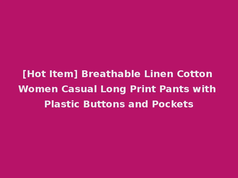 [Hot Item] Breathable Linen Cotton Women Casual Long Print Pants with Plastic Buttons and Pockets