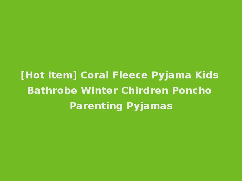[Hot Item] Coral Fleece Pyjama Kids Bathrobe Winter Chirdren Poncho Parenting Pyjamas
