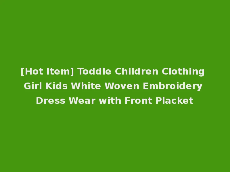 [Hot Item] Toddle Children Clothing Girl Kids White Woven Embroidery Dress Wear with Front Placket