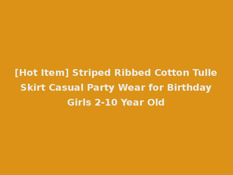 [Hot Item] Striped Ribbed Cotton Tulle Skirt Casual Party Wear for Birthday Girls 2-10 Year Old