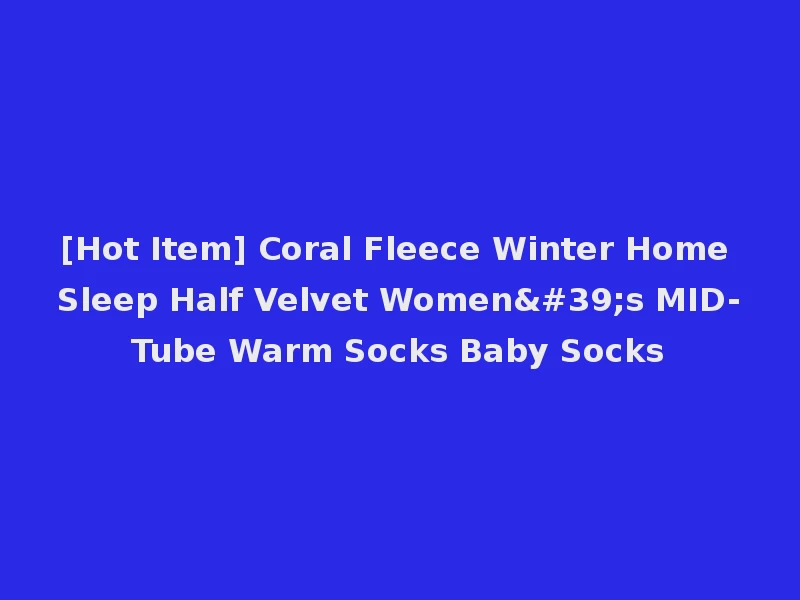 [Hot Item] Coral Fleece Winter Home Sleep Half Velvet Women's MID-Tube Warm Socks Baby Socks