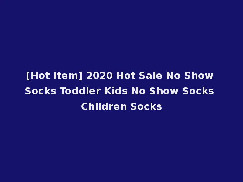 [Hot Item] 2020 Hot Sale No Show Socks Toddler Kids No Show Socks Children Socks