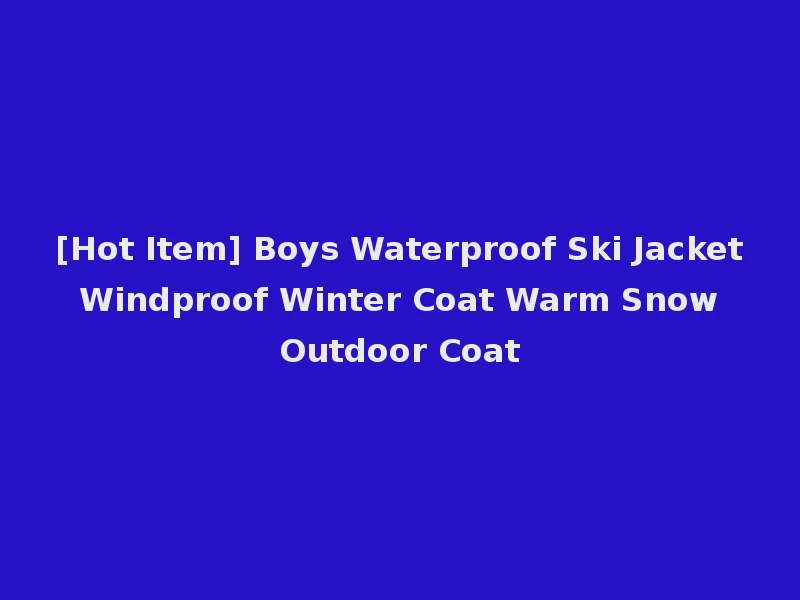 [Hot Item] Boys Waterproof Ski Jacket Windproof Winter Coat Warm Snow Outdoor Coat