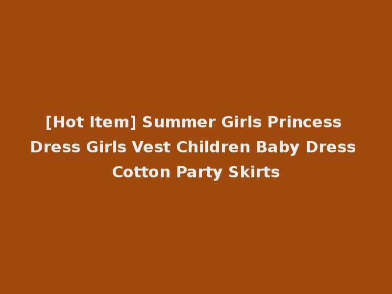 [Hot Item] Summer Girls Princess Dress Girls Vest Children Baby Dress Cotton Party Skirts
