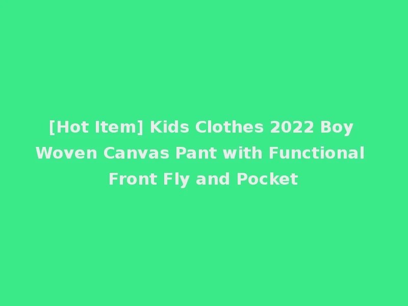 [Hot Item] Kids Clothes 2022 Boy Woven Canvas Pant with Functional Front Fly and Pocket