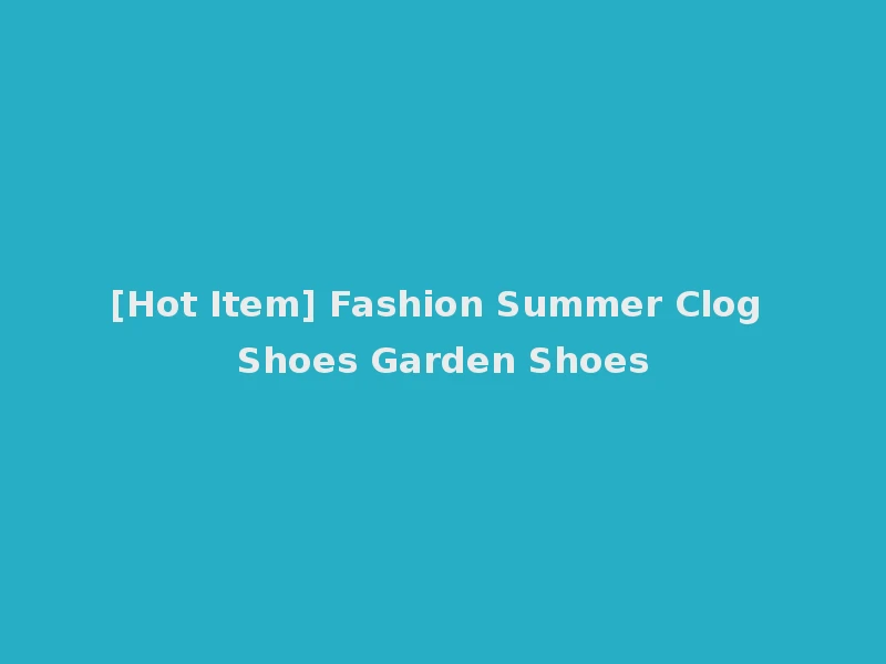 [Hot Item] Fashion Summer Clog Shoes Garden Shoes