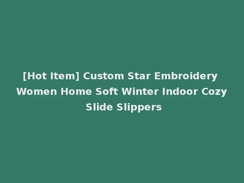[Hot Item] Custom Star Embroidery Women Home Soft Winter Indoor Cozy Slide Slippers