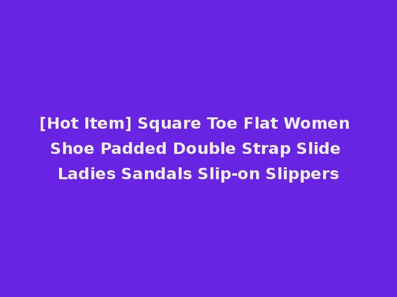 [Hot Item] Square Toe Flat Women Shoe Padded Double Strap Slide Ladies Sandals Slip-on Slippers