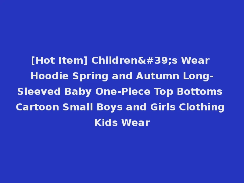 [Hot Item] Children's Wear Hoodie Spring and Autumn Long-Sleeved Baby One-Piece Top Bottoms Cartoon Small Boys and Girls Clothing Kids Wear