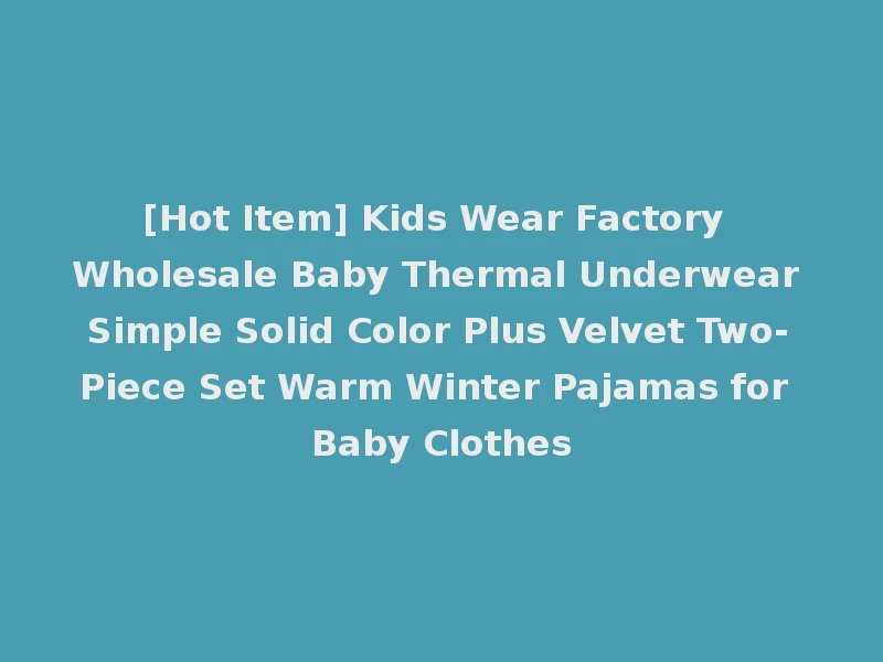 [Hot Item] Kids Wear Factory Wholesale Baby Thermal Underwear Simple Solid Color Plus Velvet Two-Piece Set Warm Winter Pajamas for Baby Clothes
