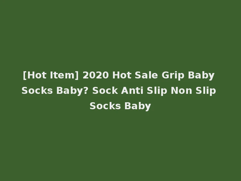 [Hot Item] 2020 Hot Sale Grip Baby Socks Baby? Sock Anti Slip Non Slip Socks Baby