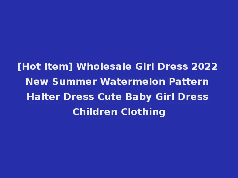 [Hot Item] Wholesale Girl Dress 2022 New Summer Watermelon Pattern Halter Dress Cute Baby Girl Dress Children Clothing