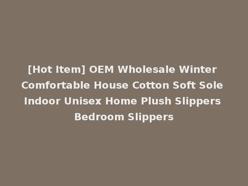[Hot Item] OEM Wholesale Winter Comfortable House Cotton Soft Sole Indoor Unisex Home Plush Slippers Bedroom Slippers