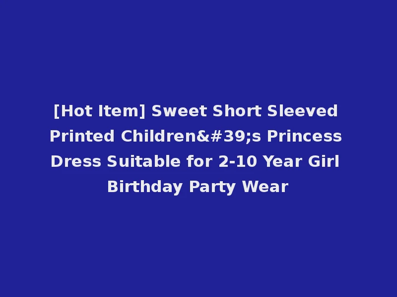 [Hot Item] Sweet Short Sleeved Printed Children's Princess Dress Suitable for 2-10 Year Girl Birthday Party Wear