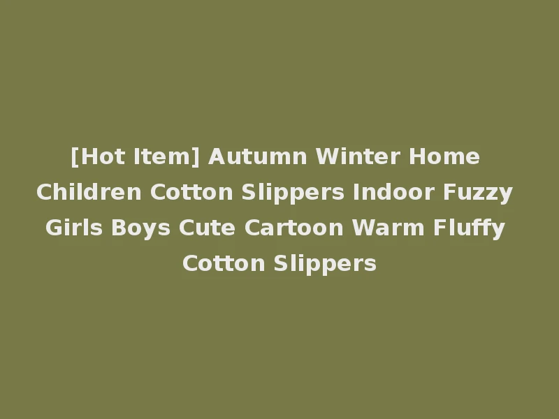 [Hot Item] Autumn Winter Home Children Cotton Slippers Indoor Fuzzy Girls Boys Cute Cartoon Warm Fluffy Cotton Slippers