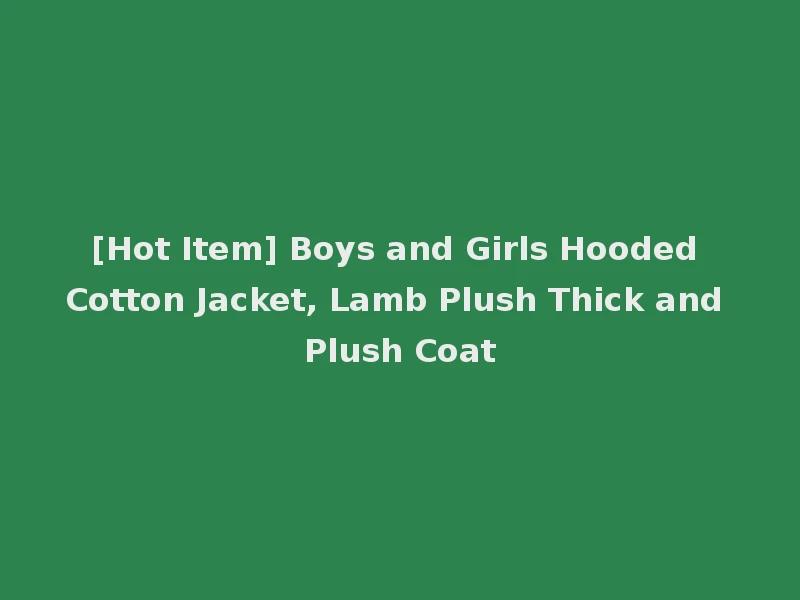 [Hot Item] Boys and Girls Hooded Cotton Jacket, Lamb Plush Thick and Plush Coat