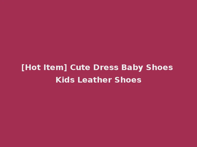 [Hot Item] Cute Dress Baby Shoes Kids Leather Shoes