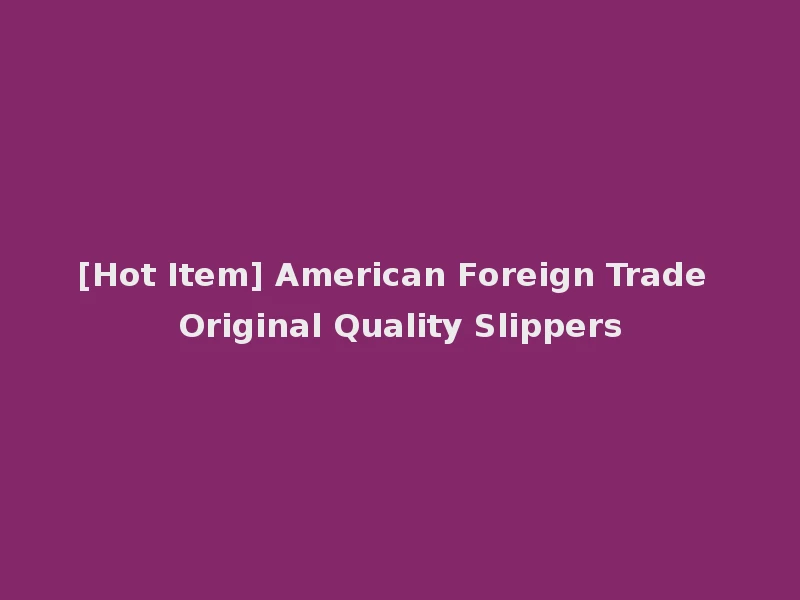 [Hot Item] American Foreign Trade Original Quality Slippers