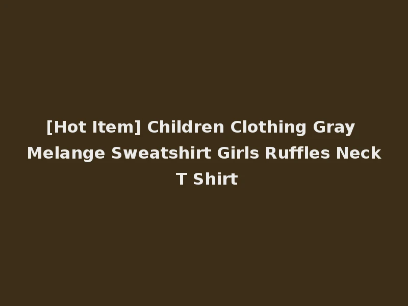 [Hot Item] Children Clothing Gray Melange Sweatshirt Girls Ruffles Neck T Shirt