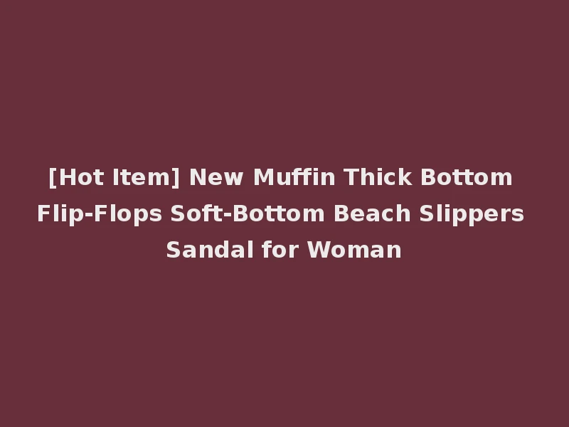[Hot Item] New Muffin Thick Bottom Flip-Flops Soft-Bottom Beach Slippers Sandal for Woman