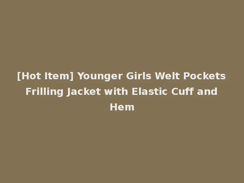 [Hot Item] Younger Girls Welt Pockets Frilling Jacket with Elastic Cuff and Hem