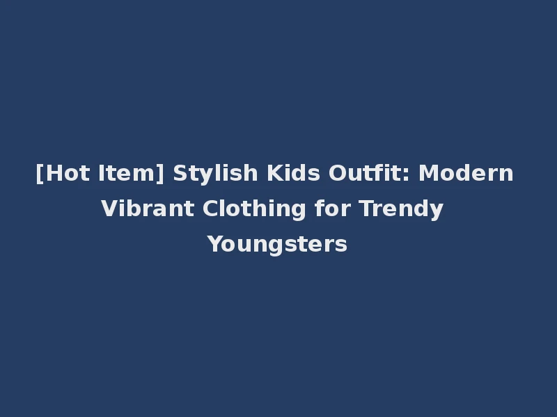[Hot Item] Stylish Kids Outfit: Modern Vibrant Clothing for Trendy Youngsters