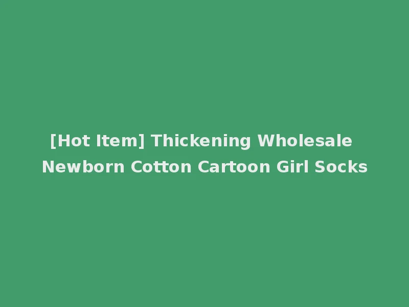 [Hot Item] Thickening Wholesale Newborn Cotton Cartoon Girl Socks