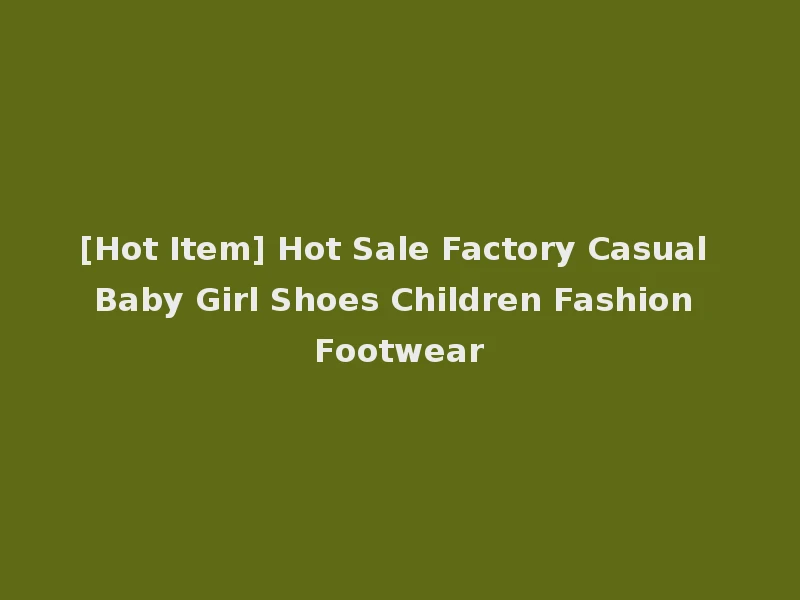 [Hot Item] Hot Sale Factory Casual Baby Girl Shoes Children Fashion Footwear