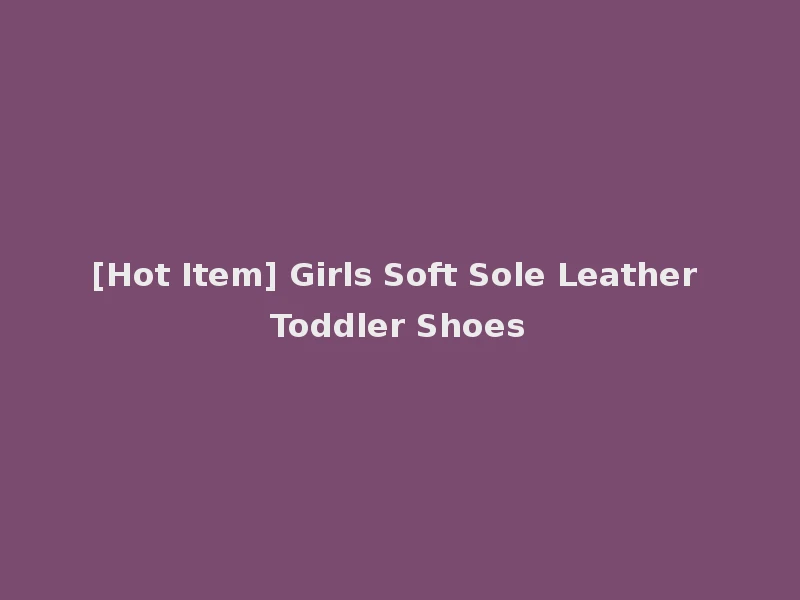 [Hot Item] Girls Soft Sole Leather Toddler Shoes