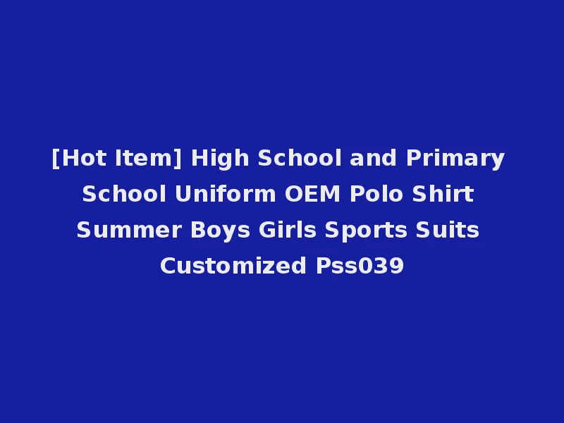 [Hot Item] High School and Primary School Uniform OEM Polo Shirt Summer Boys Girls Sports Suits Customized Pss039