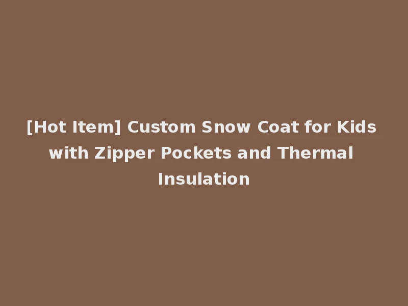 [Hot Item] Custom Snow Coat for Kids with Zipper Pockets and Thermal Insulation