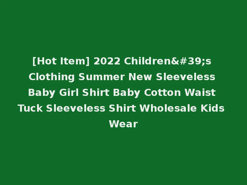 [Hot Item] 2022 Children's Clothing Summer New Sleeveless Baby Girl Shirt Baby Cotton Waist Tuck Sleeveless Shirt Wholesale Kids Wear
