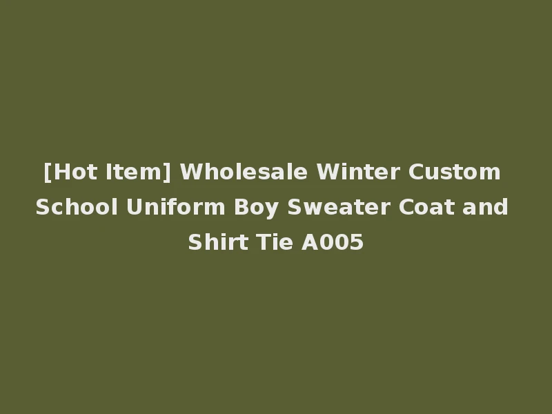[Hot Item] Wholesale Winter Custom School Uniform Boy Sweater Coat and Shirt Tie A005