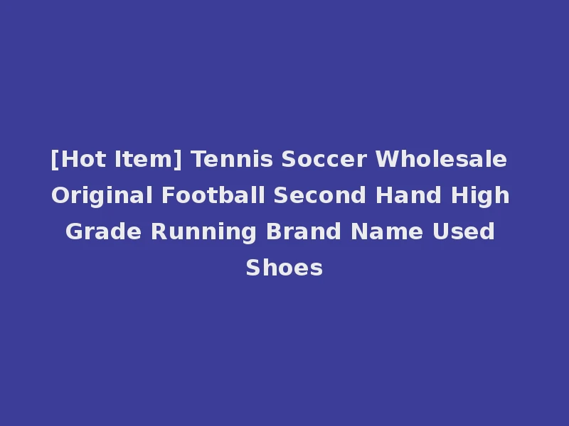 [Hot Item] Tennis Soccer Wholesale Original Football Second Hand High Grade Running Brand Name Used Shoes