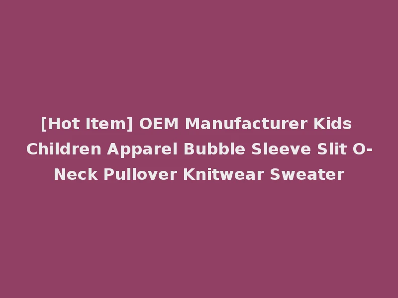 [Hot Item] OEM Manufacturer Kids Children Apparel Bubble Sleeve Slit O-Neck Pullover Knitwear Sweater