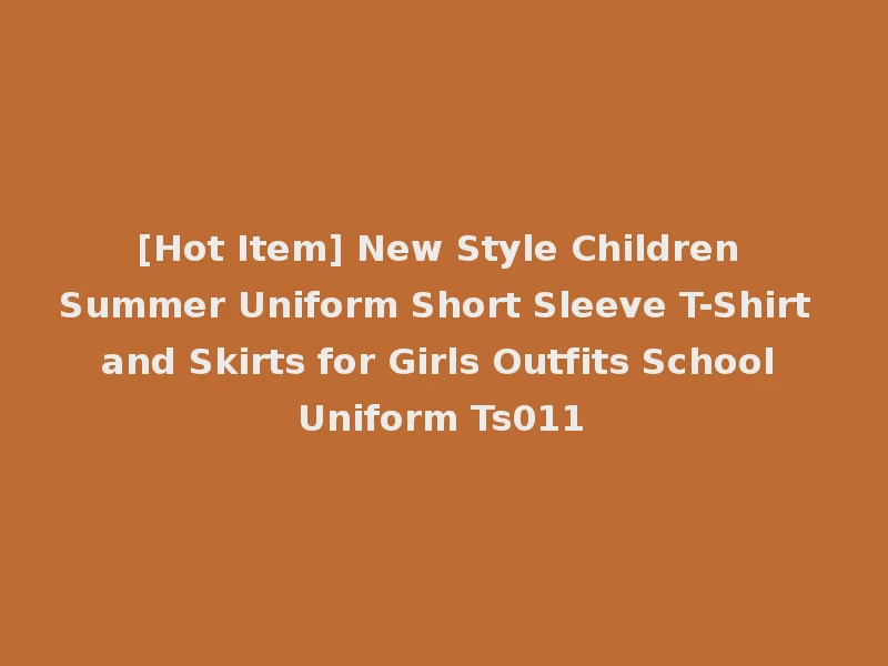 [Hot Item] New Style Children Summer Uniform Short Sleeve T-Shirt and Skirts for Girls Outfits School Uniform Ts011