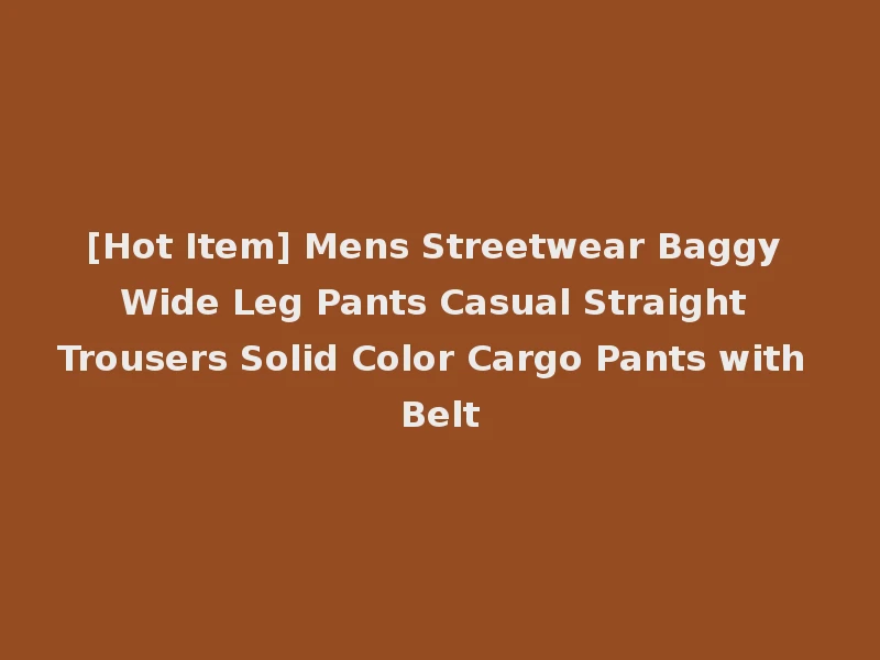 [Hot Item] Mens Streetwear Baggy Wide Leg Pants Casual Straight Trousers Solid Color Cargo Pants with Belt
