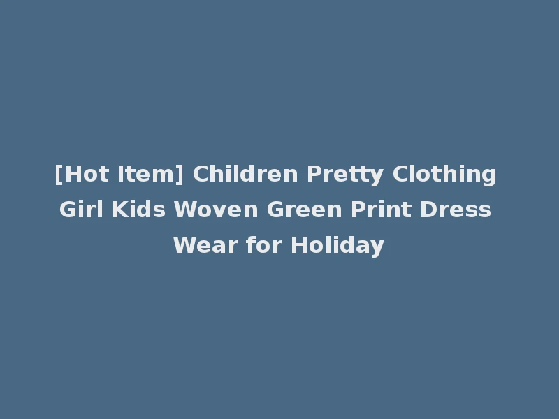 [Hot Item] Children Pretty Clothing Girl Kids Woven Green Print Dress Wear for Holiday
