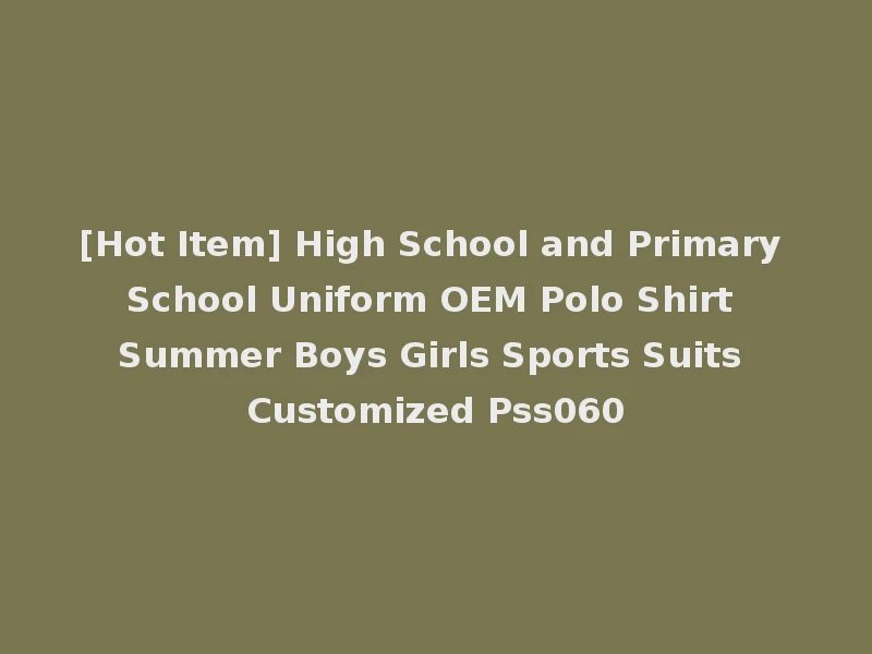 [Hot Item] High School and Primary School Uniform OEM Polo Shirt Summer Boys Girls Sports Suits Customized Pss060