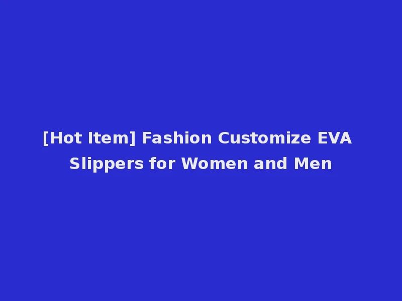 [Hot Item] Fashion Customize EVA Slippers for Women and Men