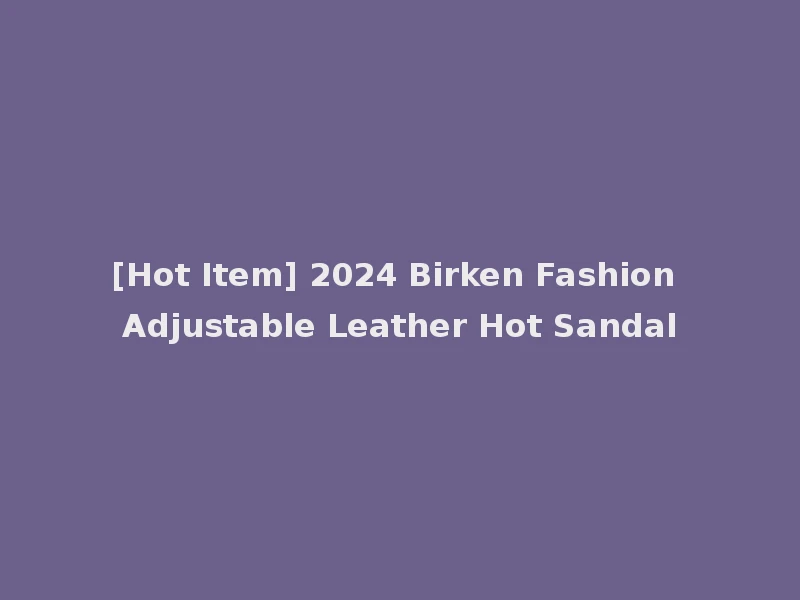 [Hot Item] 2024 Birken Fashion Adjustable Leather Hot Sandal