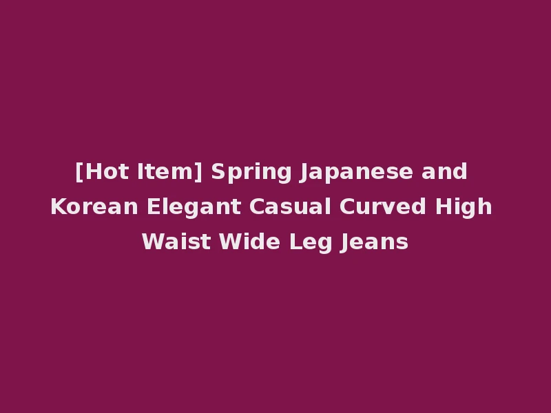 [Hot Item] Spring Japanese and Korean Elegant Casual Curved High Waist Wide Leg Jeans