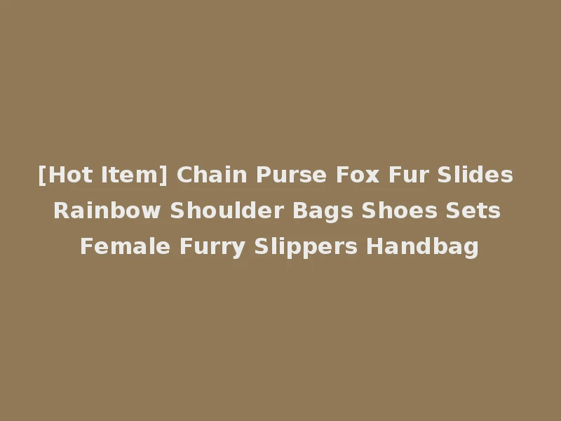 [Hot Item] Chain Purse Fox Fur Slides Rainbow Shoulder Bags Shoes Sets Female Furry Slippers Handbag